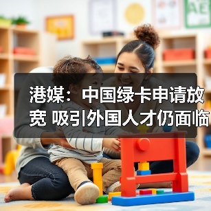 港媒：中国绿卡申请放宽 吸引外国人才仍面临挑战（图2）