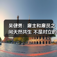 吴健勇：雇主和雇员之间天然共生 不是对立的（图3）