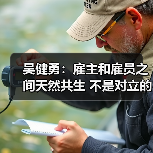 吴健勇：雇主和雇员之间天然共生 不是对立的（图1）