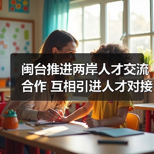 闽台推进两岸人才交流合作 互相引进人才对接落地（图1）