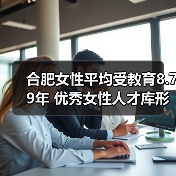 合肥女性平均受教育8.79年 优秀女性人才库形成(图1) 合肥女性平均受教育8.79年 优秀女性人才库形成(图1)
