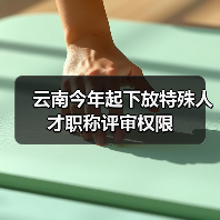 云南今年起下放特殊人才职称评审权限（图2）