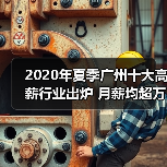 2020年夏季广州十大高薪行业出炉 月薪均超万元(图3) 2020年夏季广州十大高薪行业出炉 月薪均超万元(图3)