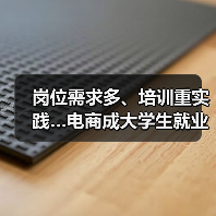 岗位需求多、培训重实践…电商成大学生就业新选择(图1) 岗位需求多、培训重实践…电商成大学生就业新选择(图1)
