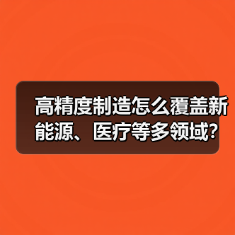 高精度制造怎么覆盖新能源、医疗等多领域?(图2) 高精度制造怎么覆盖新能源、医疗等多领域?(图2)