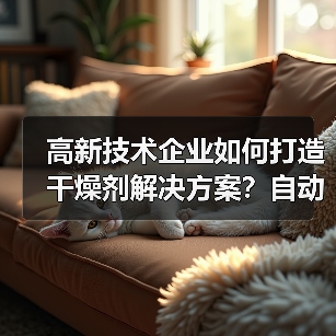 高新技术企业如何打造干燥剂解决方案?自动化生产与员工培养双重优势(图1) 高新技术企业如何打造干燥剂解决方案?自动化生产与员工培养双重优势(图1)
