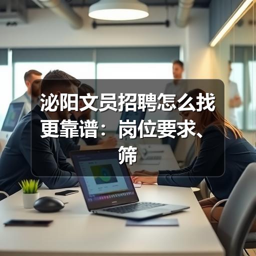 泌阳文员招聘怎么找更靠谱：岗位要求、筛选方法与面试准备
