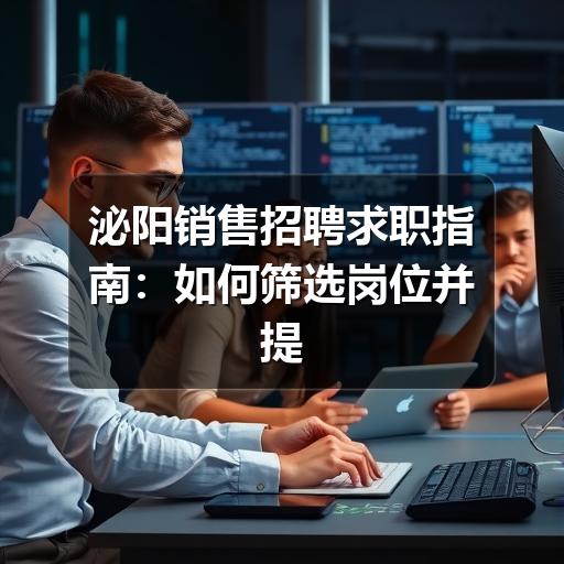 泌阳销售招聘求职指南：如何筛选岗位并提高面试通过率