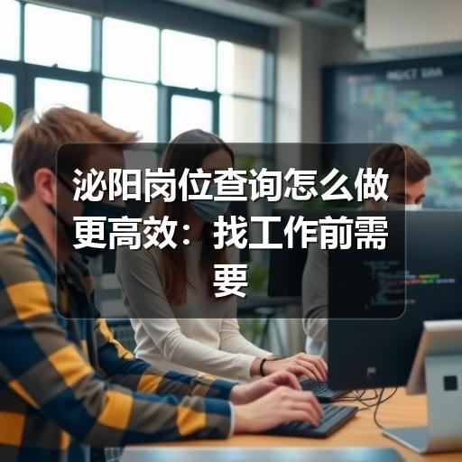 泌阳岗位查询怎么做更高效：找工作前需要看清的重点