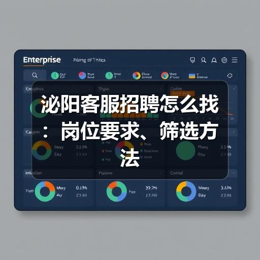 泌阳客服招聘怎么找：岗位要求、筛选方法与避坑建议