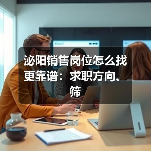 泌阳销售岗位怎么找更靠谱：求职方向、筛选方法与避坑建议
