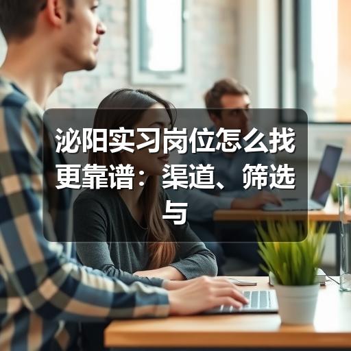 泌阳实习岗位怎么找更靠谱：渠道、筛选与避坑建议